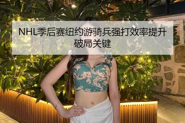 NHL季后赛纽约游骑兵强打效率提升破局关键