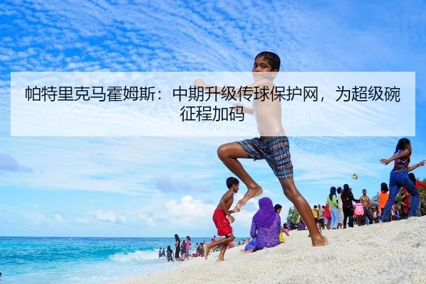 帕特里克马霍姆斯：中期升级传球保护网，为超级碗征程加码